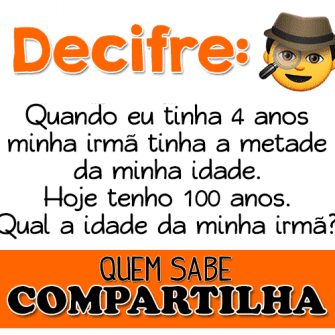 Resposta Quando eu tinha 4 anos minha irmã tinha a metade da minha idade. Hoje tenho 100…
