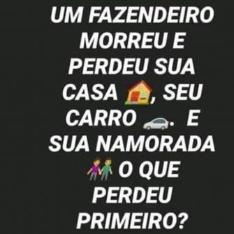 Resposta um fazendeiro morreu e perdeu sua casa, seu carro, e sua namorada o que ele perdeu primeiro?