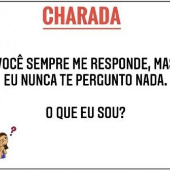 Charada: você sempre me responde, mas eu nunca te pergunto nada. O que eu sou?