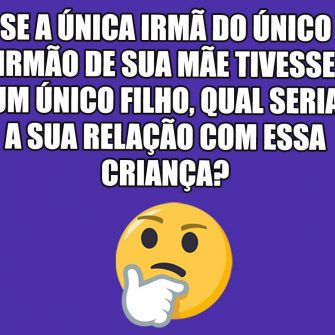Se a única irmã do único irmão de sua mãe teve um único filho, qual seria a sua relação com essa criança