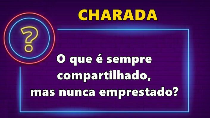 O que é sempre compartilhado, mas nunca emprestado? veja a resposta O que e sempre compartilhado mas nunca emprestado
