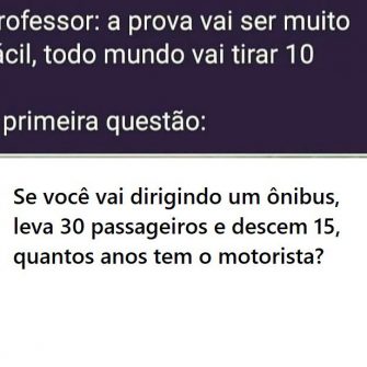 Se você vai dirigindo um ônibus, leva 30 passageiros e descem 15, quantos anos tem o motorista?