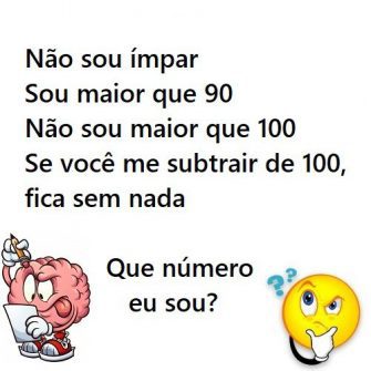 Não sou ímpar, sou maior que 90, não sou maior que 100, se você me subtrair de 100, fica sem nada, que número eu sou?