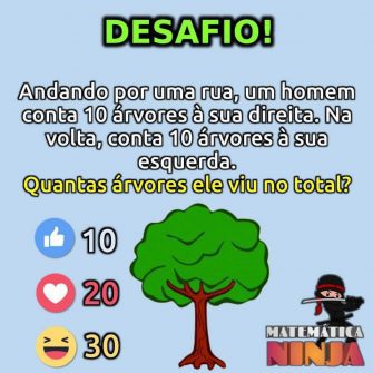 Andando por uma rua, um homem conta 10 árvores à sua direita, na volta, conta 10 árvores à sua esquerda, quantas árvores ele viu?