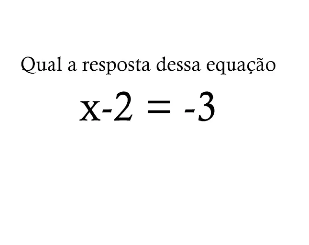 Como se resolve: x - 2 = -3? Como se resolve: x - 2 = -3?