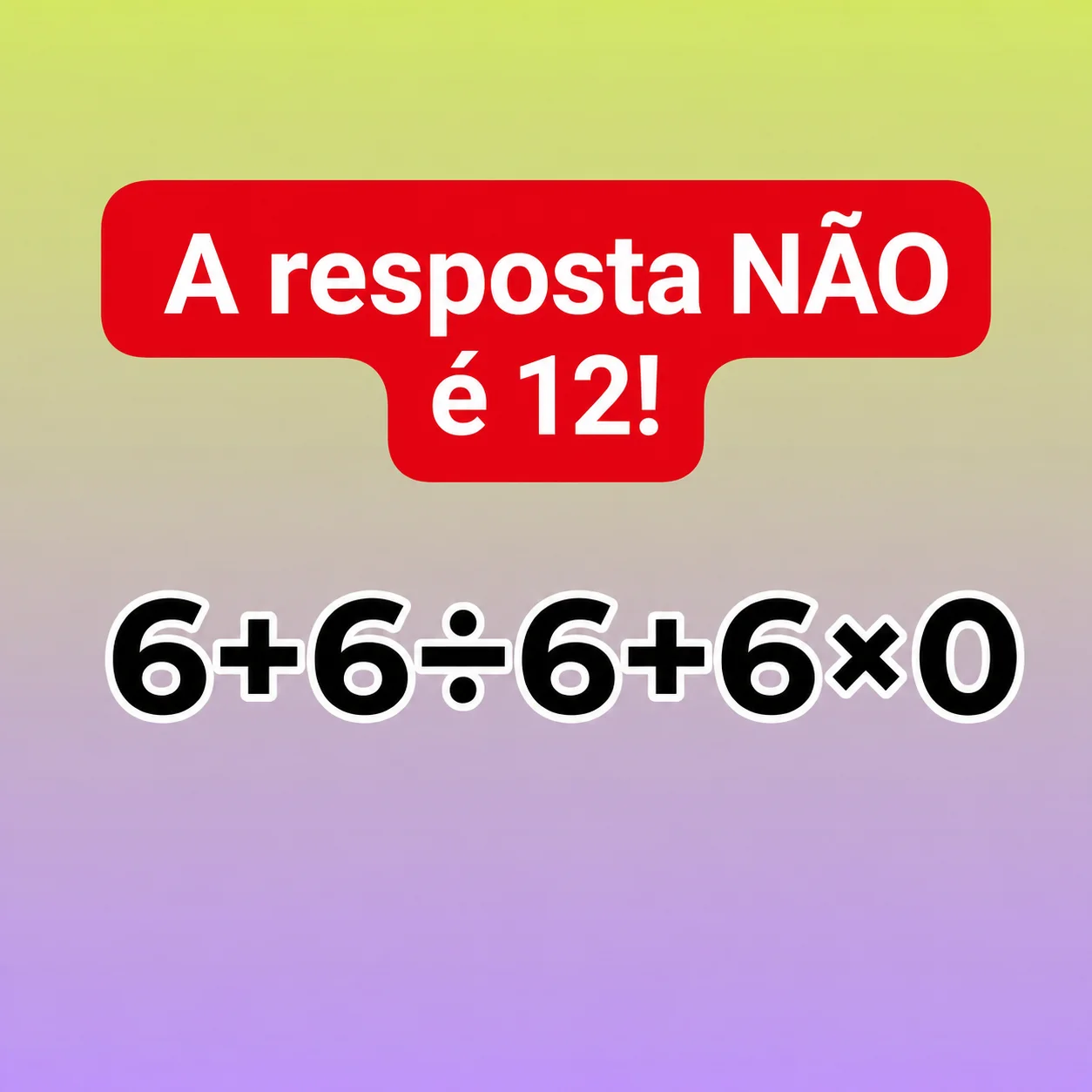 Desafio matemático com a expressão 6 + 6 ÷ 6 + 6 × 0 e a frase indicando que a resposta não é 12.